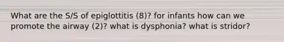 What are the S/S of epiglottitis (8)? for infants how can we promote the airway (2)? what is dysphonia? what is stridor?