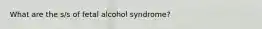 What are the s/s of fetal alcohol syndrome?