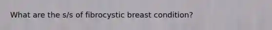 What are the s/s of fibrocystic breast condition?