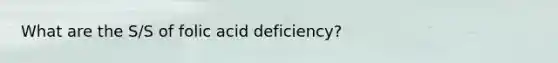 What are the S/S of folic acid deficiency?