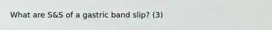 What are S&S of a gastric band slip? (3)