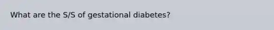 What are the S/S of gestational diabetes?