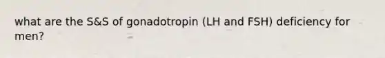 what are the S&S of gonadotropin (LH and FSH) deficiency for men?