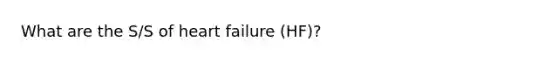 What are the S/S of heart failure (HF)?