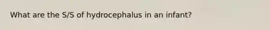 What are the S/S of hydrocephalus in an infant?