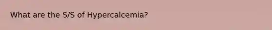 What are the S/S of Hypercalcemia?