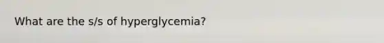 What are the s/s of hyperglycemia?