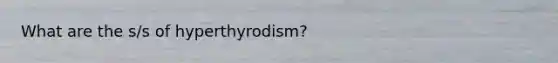 What are the s/s of hyperthyrodism?