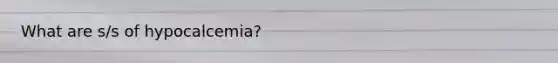 What are s/s of hypocalcemia?