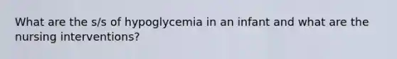 What are the s/s of hypoglycemia in an infant and what are the nursing interventions?