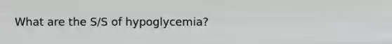 What are the S/S of hypoglycemia?