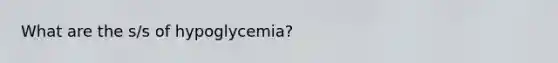 What are the s/s of hypoglycemia?