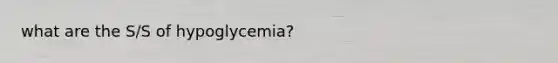 what are the S/S of hypoglycemia?