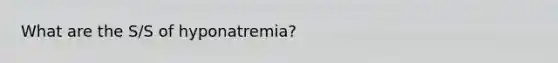 What are the S/S of hyponatremia?