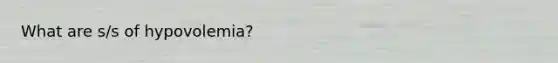 What are s/s of hypovolemia?