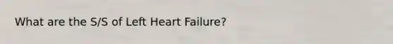 What are the S/S of Left Heart Failure?