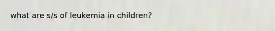 what are s/s of leukemia in children?