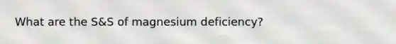 What are the S&S of magnesium deficiency?