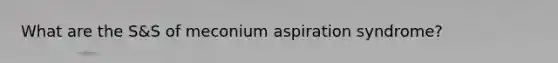 What are the S&S of meconium aspiration syndrome?