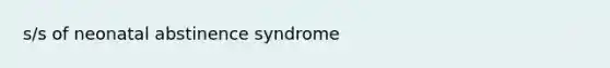 s/s of neonatal abstinence syndrome