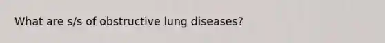 What are s/s of obstructive lung diseases?