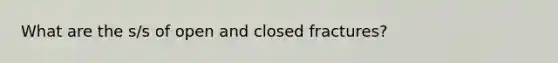 What are the s/s of open and closed fractures?