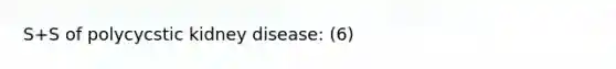 S+S of polycycstic kidney disease: (6)