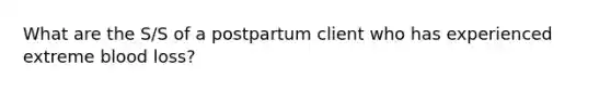 What are the S/S of a postpartum client who has experienced extreme blood loss?