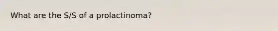 What are the S/S of a prolactinoma?