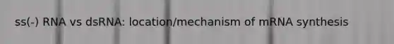ss(-) RNA vs dsRNA: location/mechanism of mRNA synthesis