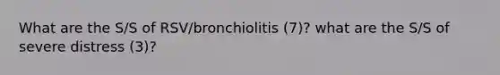 What are the S/S of RSV/bronchiolitis (7)? what are the S/S of severe distress (3)?