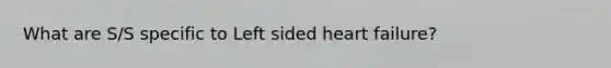What are S/S specific to Left sided heart failure?