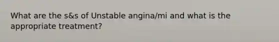 What are the s&s of Unstable angina/mi and what is the appropriate treatment?