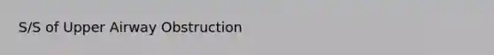 S/S of Upper Airway Obstruction