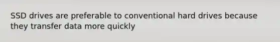 SSD drives are preferable to conventional hard drives because they transfer data more quickly