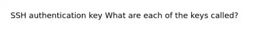 SSH authentication key What are each of the keys called?