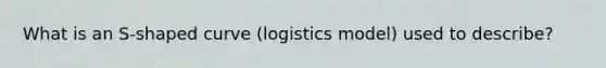 What is an S-shaped curve (logistics model) used to describe?