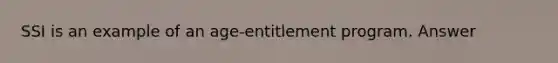 SSI is an example of an age-entitlement program. Answer