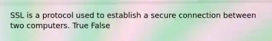 SSL is a protocol used to establish a secure connection between two computers. True False