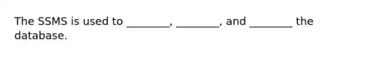 The SSMS is used to ________, ________, and ________ the database.