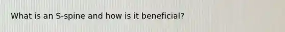 What is an S-spine and how is it beneficial?