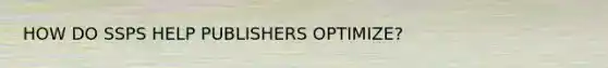 HOW DO SSPS HELP PUBLISHERS OPTIMIZE?