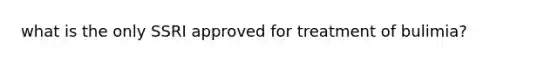 what is the only SSRI approved for treatment of bulimia?