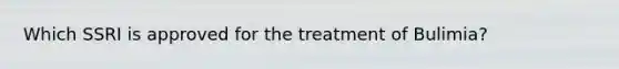 Which SSRI is approved for the treatment of Bulimia?