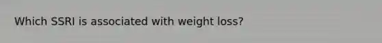 Which SSRI is associated with weight loss?