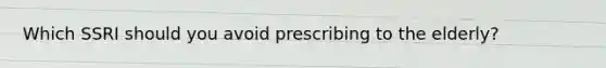 Which SSRI should you avoid prescribing to the elderly?