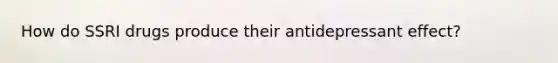 How do SSRI drugs produce their antidepressant effect?