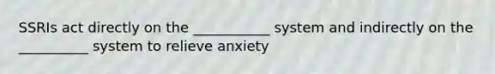 SSRIs act directly on the ___________ system and indirectly on the __________ system to relieve anxiety