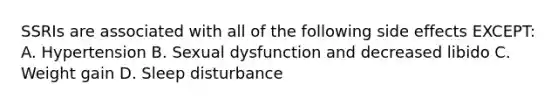 SSRIs are associated with all of the following side effects EXCEPT: A. Hypertension B. Sexual dysfunction and decreased libido C. Weight gain D. Sleep disturbance