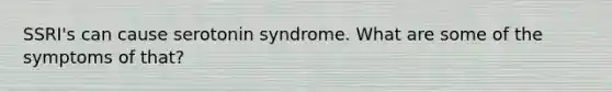 SSRI's can cause serotonin syndrome. What are some of the symptoms of that?